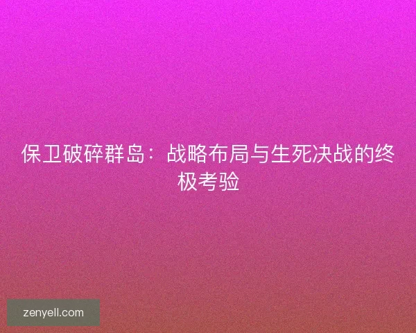 保卫破碎群岛：战略布局与生死决战的终极考验