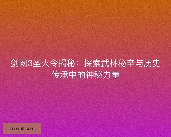 剑网3圣火令揭秘：探索武林秘辛与历史传承中的神秘力量