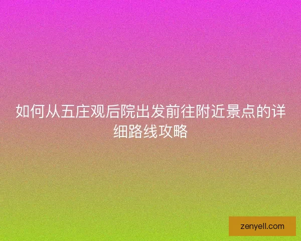 如何从五庄观后院出发前往附近景点的详细路线攻略