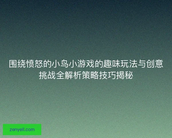 围绕愤怒的小鸟小游戏的趣味玩法与创意挑战全解析策略技巧揭秘 围绕愤怒的小鸟小游戏的趣味玩法与创意挑战全解析策略技巧揭秘