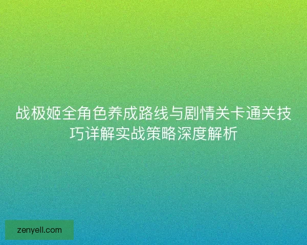 战极姬全角色养成路线与剧情关卡通关技巧详解实战策略深度解析