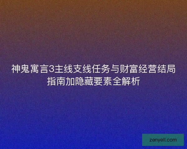 神鬼寓言3主线支线任务与财富经营结局指南加隐藏要素全解析 神鬼寓言3主线支线任务与财富经营结局指南加隐藏要素全解析