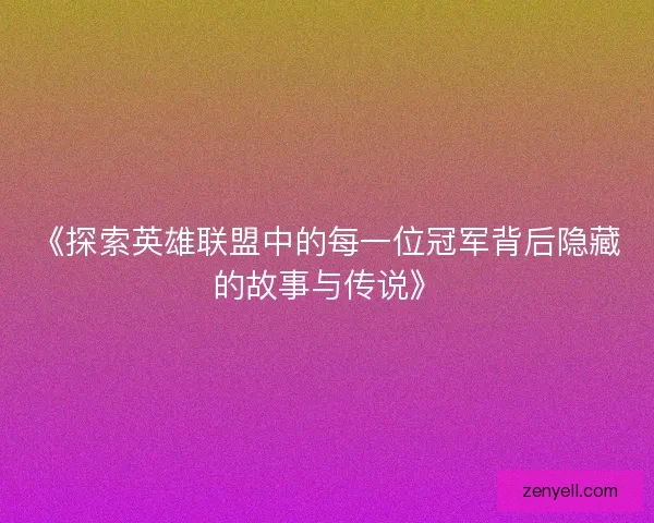 《探索英雄联盟中的每一位冠军背后隐藏的故事与传说》