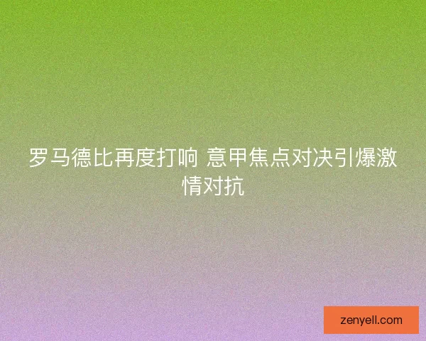 罗马德比再度打响 意甲焦点对决引爆激情对抗