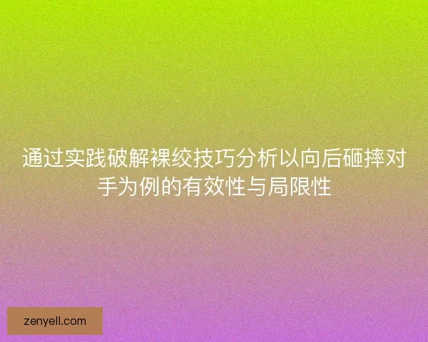 通过实践破解裸绞技巧分析以向后砸摔对手为例的有效性与局限性