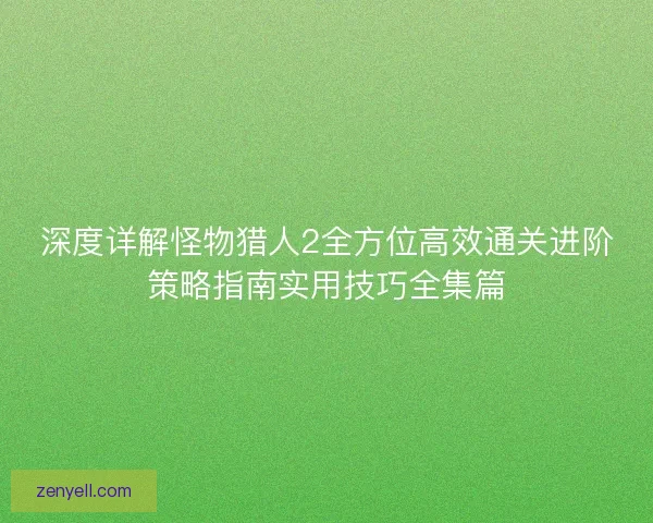 深度详解怪物猎人2全方位高效通关进阶策略指南实用技巧全集篇