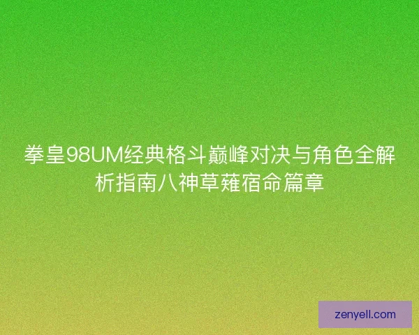 拳皇98UM经典格斗巅峰对决与角色全解析指南八神草薙宿命篇章
