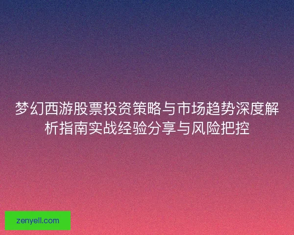 梦幻西游股票投资策略与市场趋势深度解析指南实战经验分享与风险把控