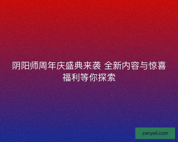 阴阳师周年庆盛典来袭 全新内容与惊喜福利等你探索
