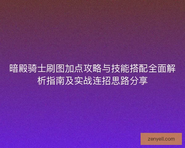 暗殿骑士刷图加点攻略与技能搭配全面解析指南及实战连招思路分享