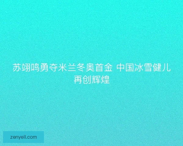 苏翊鸣勇夺米兰冬奥首金 中国冰雪健儿再创辉煌