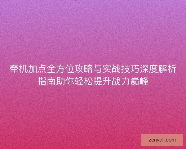 牵机加点全方位攻略与实战技巧深度解析指南助你轻松提升战力巅峰