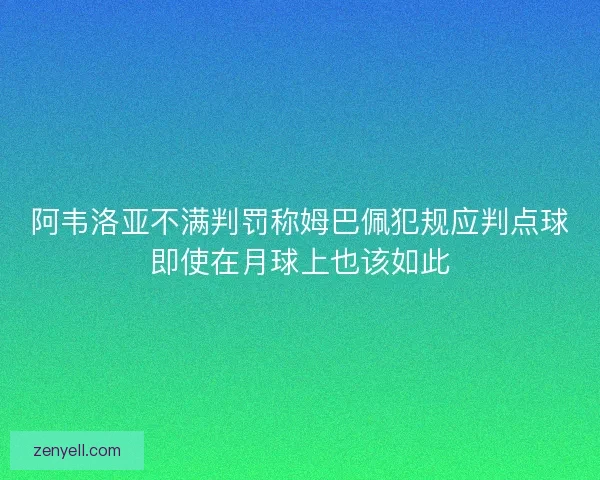 阿韦洛亚不满判罚称姆巴佩犯规应判点球即使在月球上也该如此