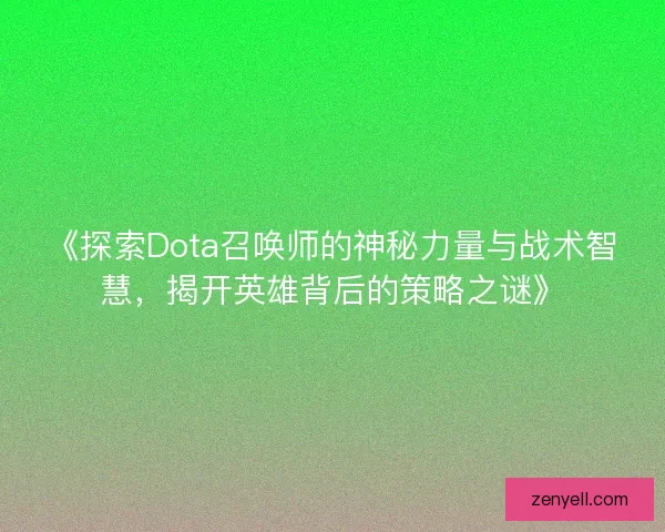 《探索Dota召唤师的神秘力量与战术智慧，揭开英雄背后的策略之谜》