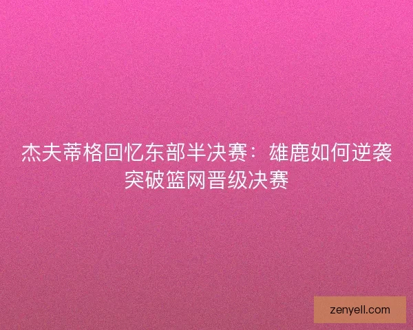 杰夫蒂格回忆东部半决赛：雄鹿如何逆袭突破篮网晋级决赛